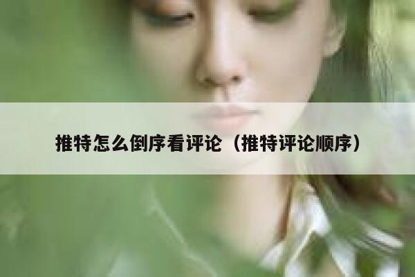 推特怎么倒序看评论（推特评论顺序） 第1张