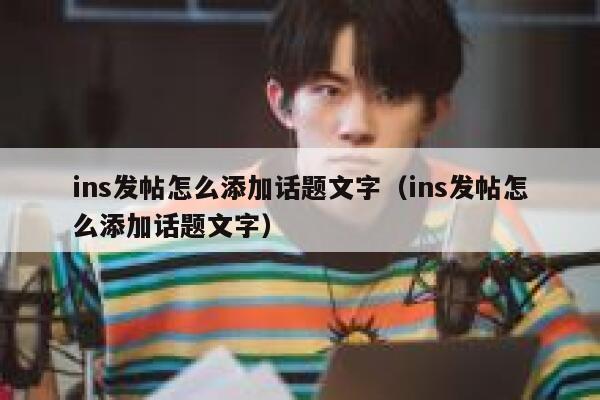 ins发帖怎么添加话题文字（ins发帖怎么添加话题文字） 第1张