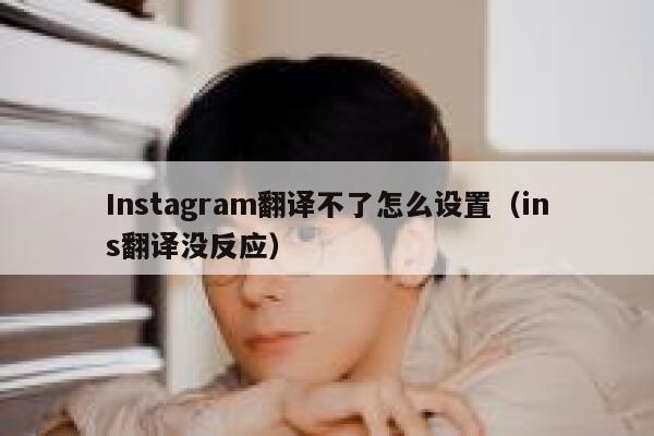 Instagram翻译不了怎么设置（ins翻译没反应） 第1张