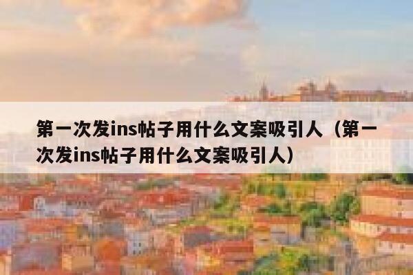 第一次发ins帖子用什么文案吸引人（第一次发ins帖子用什么文案吸引人） 第1张