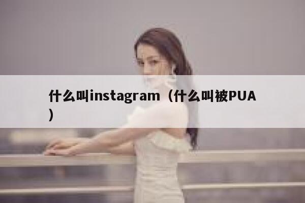 什么叫instagram（什么叫被PUA） 第1张