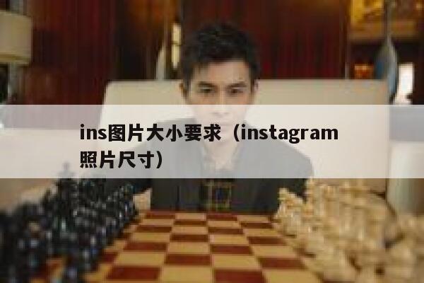 ins图片大小要求（instagram 照片尺寸） 第1张