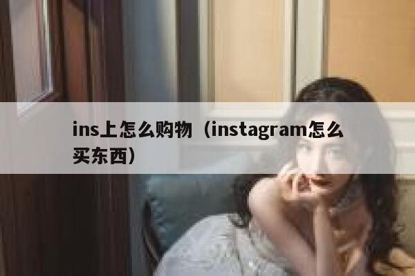 ins上怎么购物（instagram怎么买东西） 第1张
