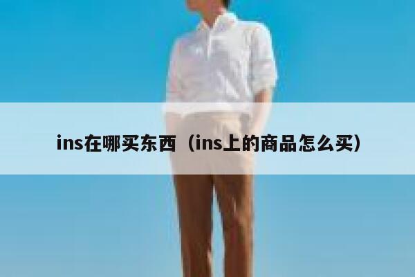 ins在哪买东西（ins上的商品怎么买） 第1张