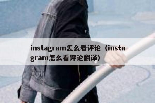 instagram怎么看评论（instagram怎么看评论翻译） 第1张
