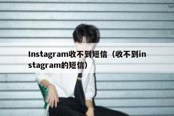 Instagram收不到短信（收不到instagram的短信） 第1张