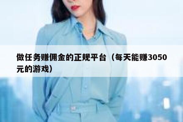 做任务赚佣金的正规平台（每天能赚3050元的游戏） 第1张