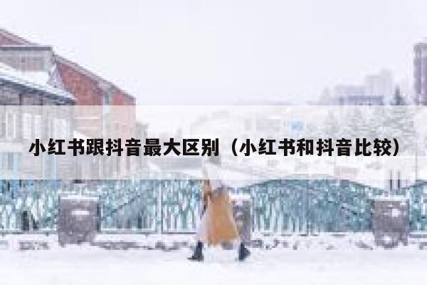 小红书跟抖音最大区别（小红书和抖音比较） 第1张