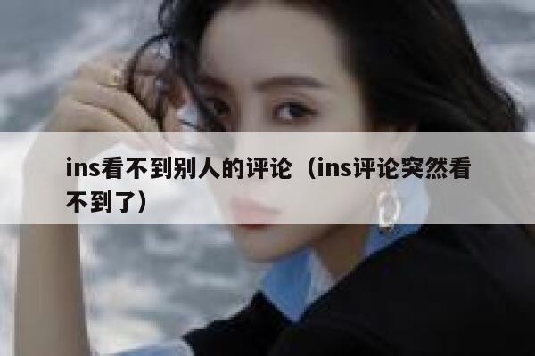 ins看不到别人的评论（ins评论突然看不到了） 第1张