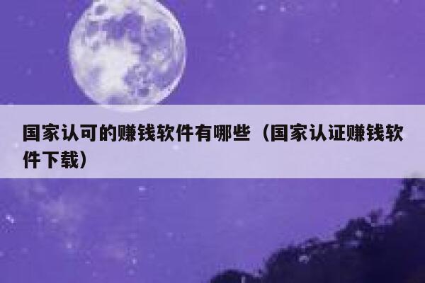 国家认可的赚钱软件有哪些（国家认证赚钱软件下载） 第1张