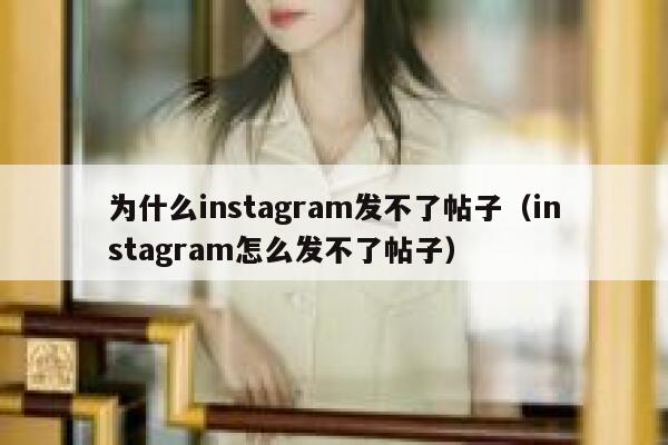 为什么instagram发不了帖子（instagram怎么发不了帖子） 第1张