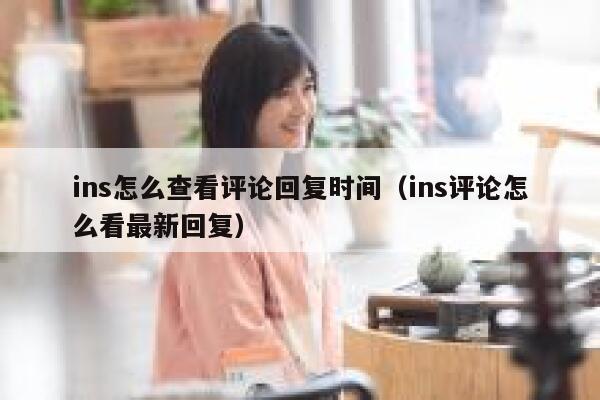 ins怎么查看评论回复时间（ins评论怎么看最新回复） 第1张
