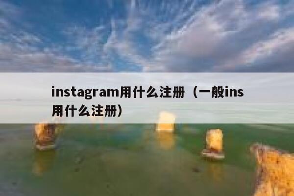instagram用什么注册（一般ins用什么注册） 第1张