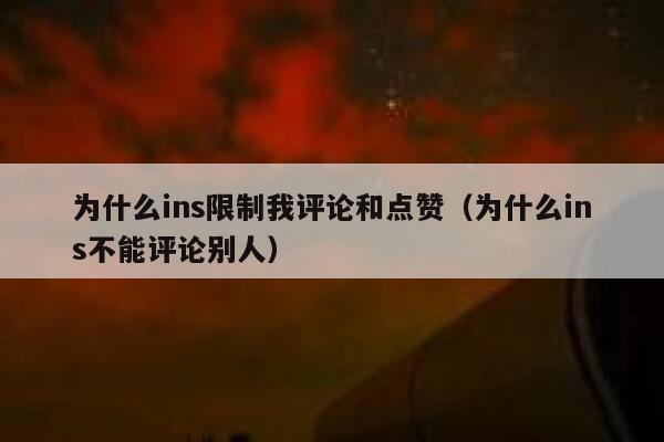 为什么ins限制我评论和点赞（为什么ins不能评论别人） 第1张