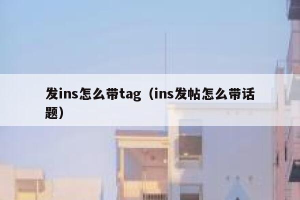 发ins怎么带tag（ins发帖怎么带话题） 第1张