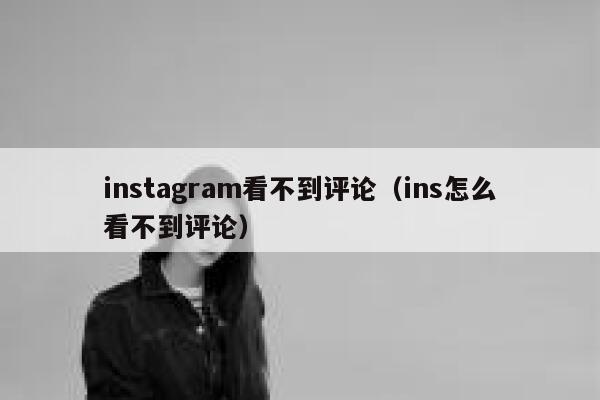 instagram看不到评论（ins怎么看不到评论） 第1张