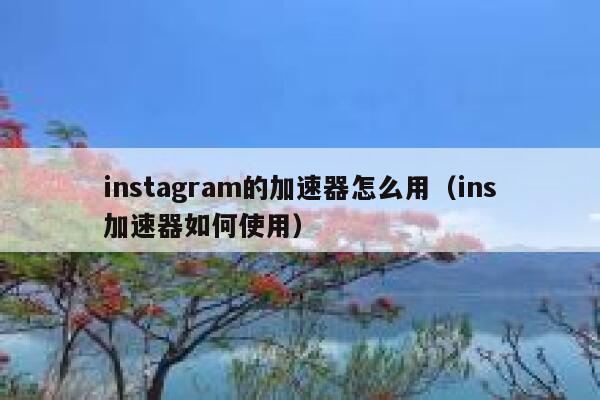 instagram的加速器怎么用（ins加速器如何使用） 第1张