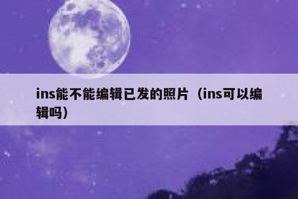 ins能不能编辑已发的照片（ins可以编辑吗） 第1张