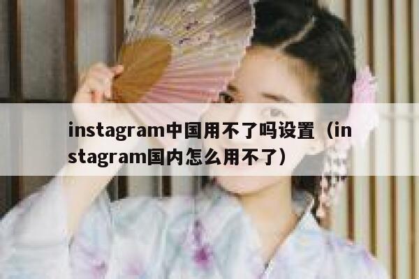 instagram中国用不了吗设置（instagram国内怎么用不了） 第1张