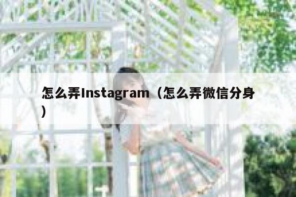 怎么弄Instagram（怎么弄微信分身） 第1张