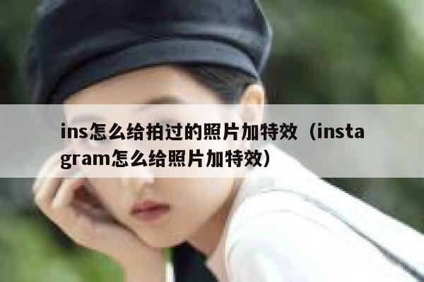 ins怎么给拍过的照片加特效（instagram怎么给照片加特效） 第1张