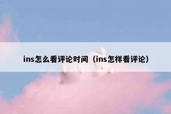 ins怎么看评论时间（ins怎样看评论） 第1张