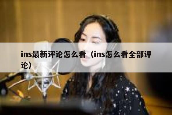 ins最新评论怎么看（ins怎么看全部评论） 第1张