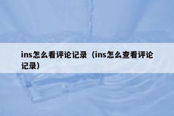 ins怎么看评论记录（ins怎么查看评论记录） 第1张