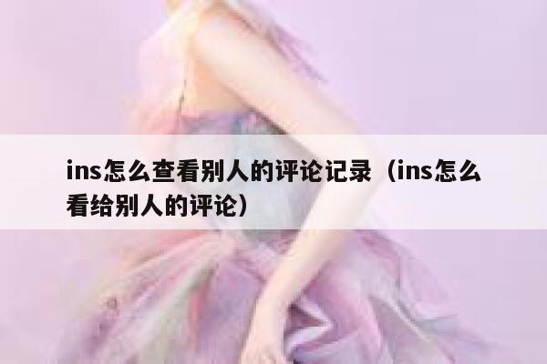 ins怎么查看别人的评论记录（ins怎么看给别人的评论） 第1张