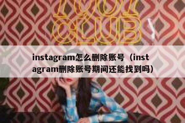 instagram怎么删除账号（instagram删除账号期间还能找到吗） 第1张