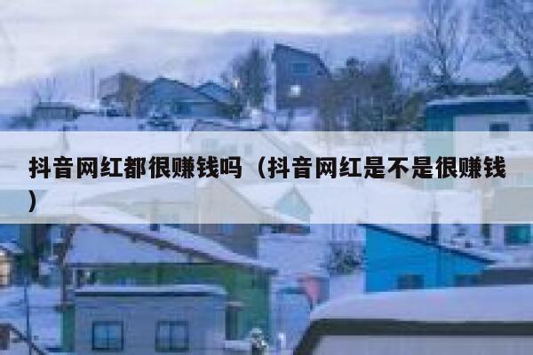 抖音网红都很赚钱吗（抖音网红是不是很赚钱） 第1张