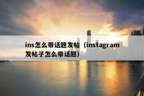 ins怎么带话题发帖（instagram发帖子怎么带话题） 第1张