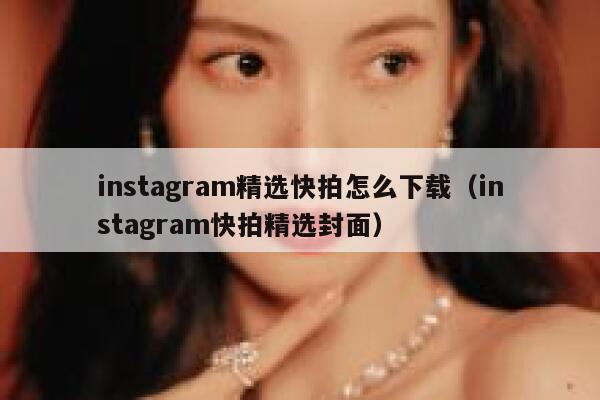 instagram精选快拍怎么下载（instagram快拍精选封面） 第1张