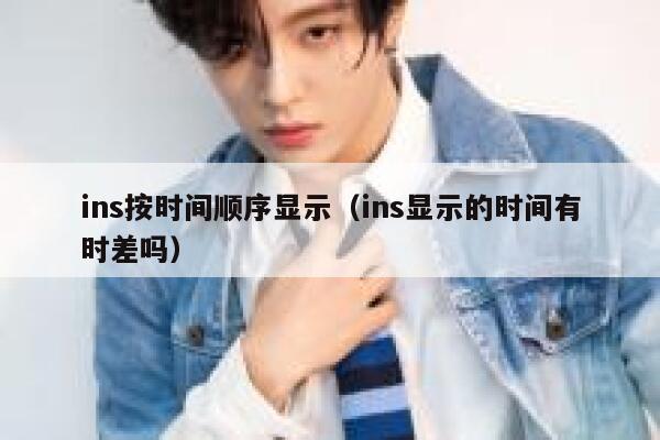 ins按时间顺序显示（ins显示的时间有时差吗） 第1张