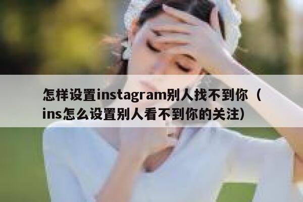怎样设置instagram别人找不到你（ins怎么设置别人看不到你的关注） 第1张
