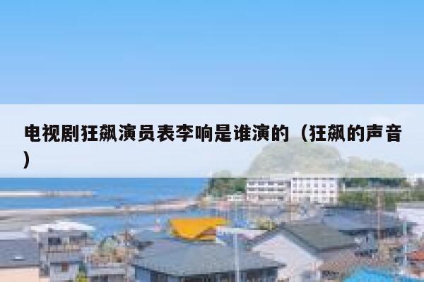 电视剧狂飙演员表李响是谁演的（狂飙的声音） 第1张
