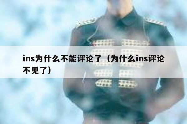 ins为什么不能评论了（为什么ins评论不见了） 第1张
