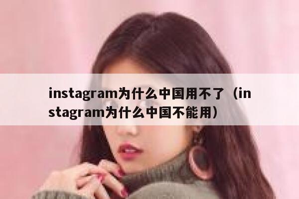 instagram为什么中国用不了（instagram为什么中国不能用） 第1张
