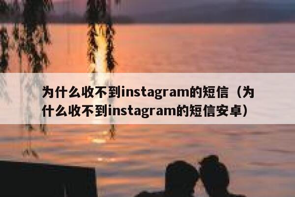 为什么收不到instagram的短信（为什么收不到instagram的短信安卓） 第1张