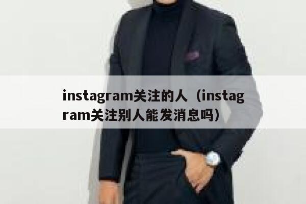 instagram关注的人（instagram关注别人能发消息吗） 第1张