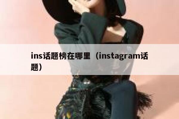 ins话题榜在哪里(instagram话题) 第1张 ins话题榜在哪里(instagram话题) 第1张