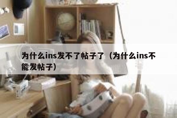 为什么ins发不了帖子了(为什么ins不能发帖子) 第1张 为什么ins发不了帖子了(为什么ins不能发帖子) 第1张