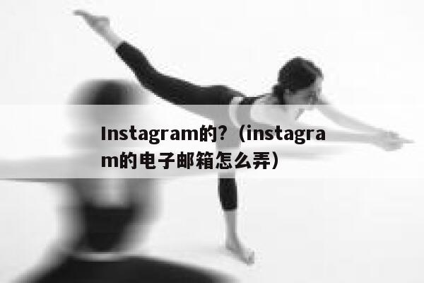 Instagram的?（instagram的电子邮箱怎么弄） 第1张