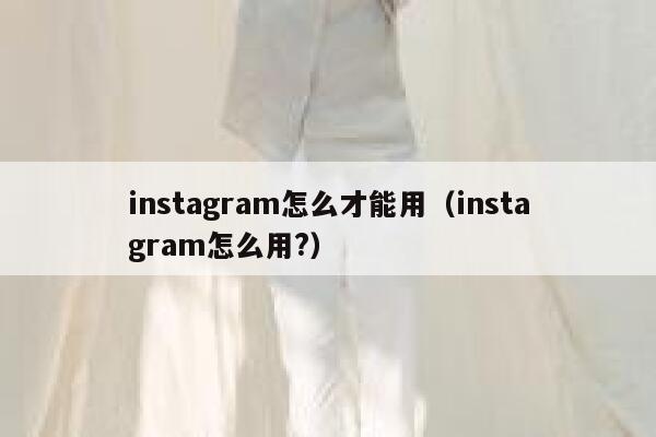 instagram怎么才能用（instagram怎么用?） 第1张