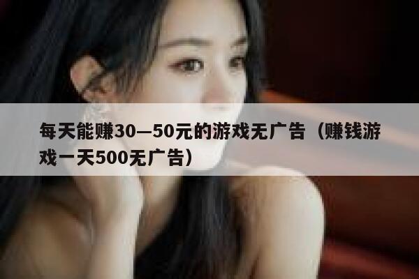 每天能赚30—50元的游戏无广告（赚钱游戏一天500无广告） 第1张