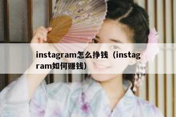 instagram怎么挣钱（instagram如何赚钱） 第1张