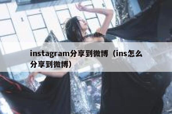 instagram分享到微博（ins怎么分享到微博） 第1张