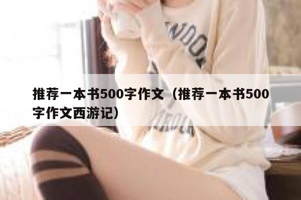 推荐一本书500字作文（推荐一本书500字作文西游记） 第1张
