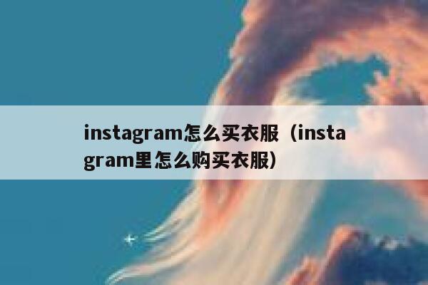 instagram怎么买衣服（instagram里怎么购买衣服） 第1张