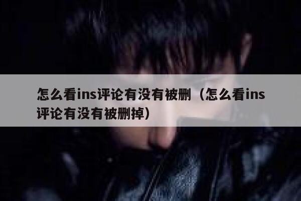 怎么看ins评论有没有被删(怎么看ins评论有没有被删掉) 第1张 怎么看ins评论有没有被删(怎么看ins评论有没有被删掉) 第1张